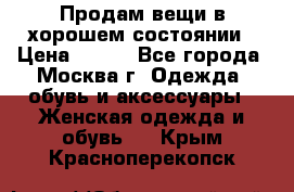 Продам вещи в хорошем состоянии › Цена ­ 500 - Все города, Москва г. Одежда, обувь и аксессуары » Женская одежда и обувь   . Крым,Красноперекопск